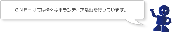 ＧＮＦ－Ｊでは様々なボランティア活動を行っています。